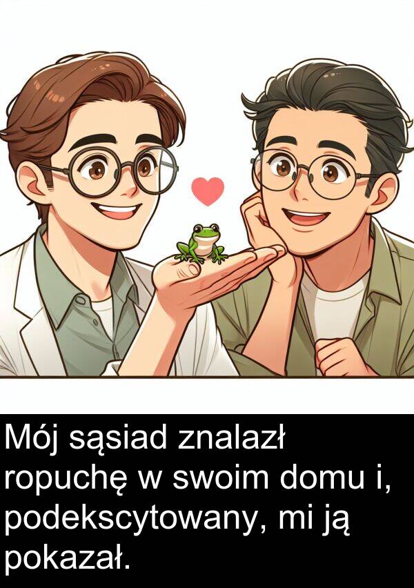 sąsiad: Mój sąsiad znalazł ropuchę w swoim domu i, podekscytowany, mi ją pokazał.