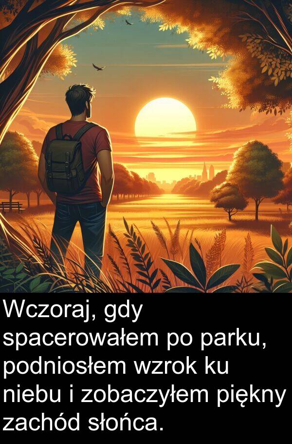 zobaczyłem: Wczoraj, gdy spacerowałem po parku, podniosłem wzrok ku niebu i zobaczyłem piękny zachód słońca.