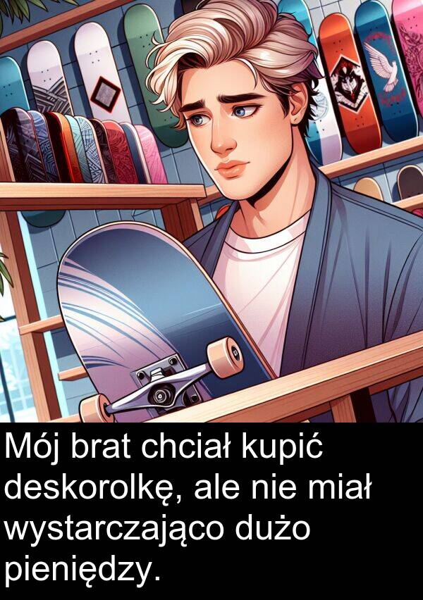 pieniędzy: Mój brat chciał kupić deskorolkę, ale nie miał wystarczająco dużo pieniędzy.