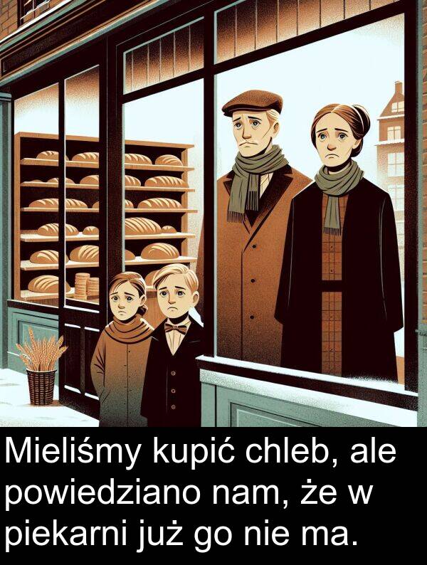 ma: Mieliśmy kupić chleb, ale powiedziano nam, że w piekarni już go nie ma.