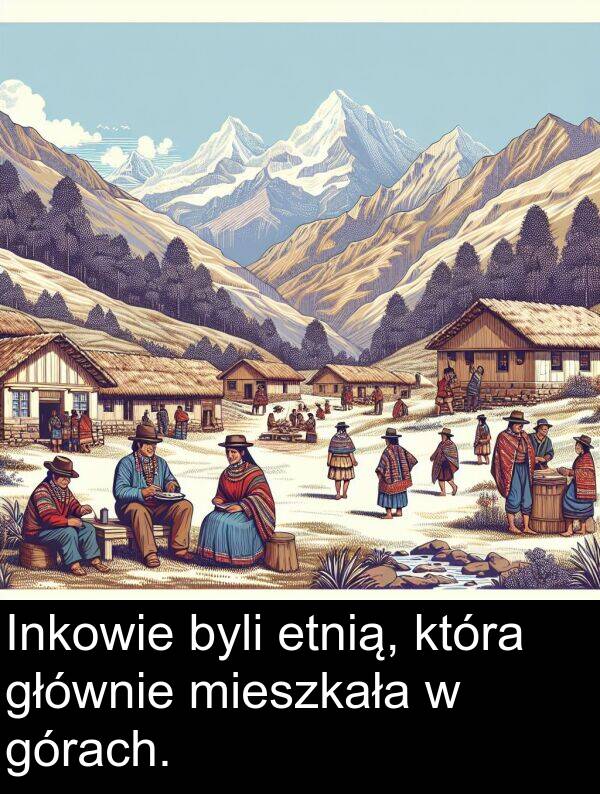 byli: Inkowie byli etnią, która głównie mieszkała w górach.
