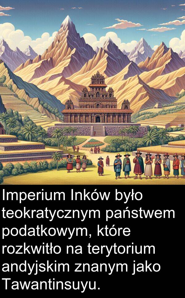 znanym: Imperium Inków było teokratycznym państwem podatkowym, które rozkwitło na terytorium andyjskim znanym jako Tawantinsuyu.