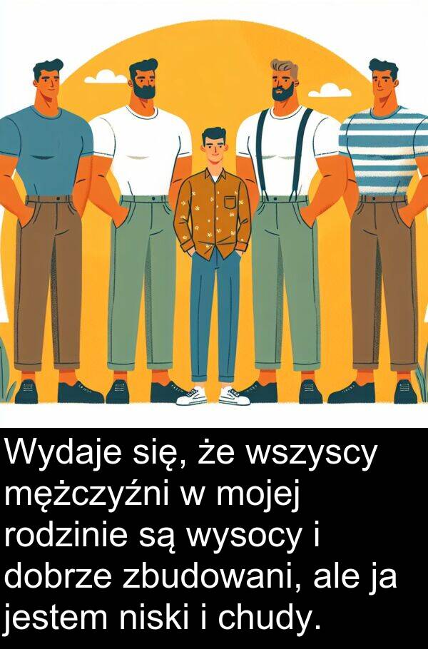 mężczyźni: Wydaje się, że wszyscy mężczyźni w mojej rodzinie są wysocy i dobrze zbudowani, ale ja jestem niski i chudy.