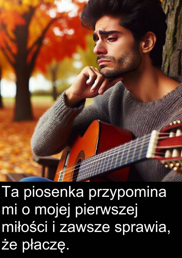 pierwszej: Ta piosenka przypomina mi o mojej pierwszej miłości i zawsze sprawia, że płaczę.