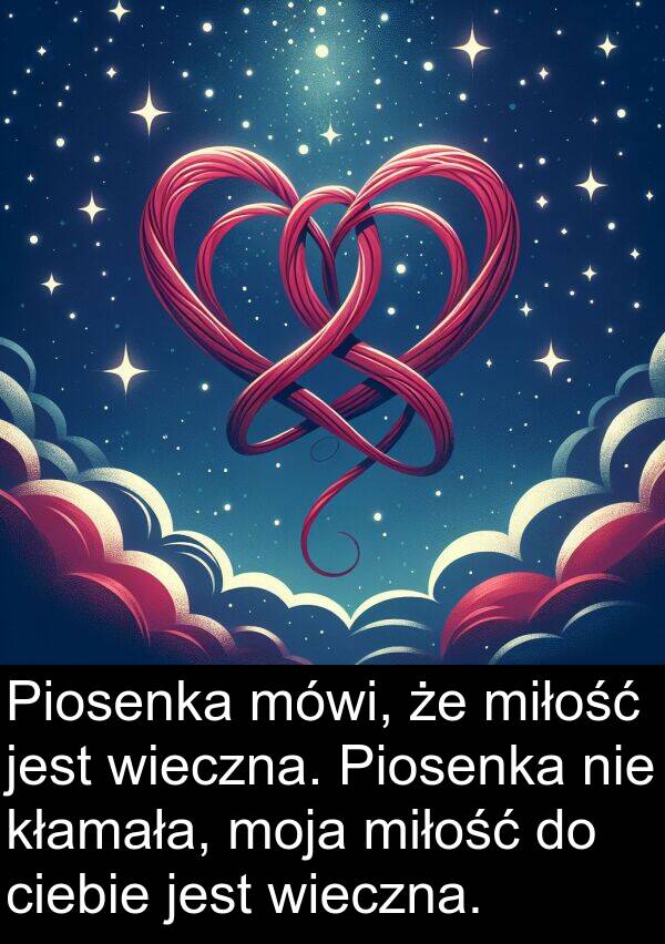mówi: Piosenka mówi, że miłość jest wieczna. Piosenka nie kłamała, moja miłość do ciebie jest wieczna.