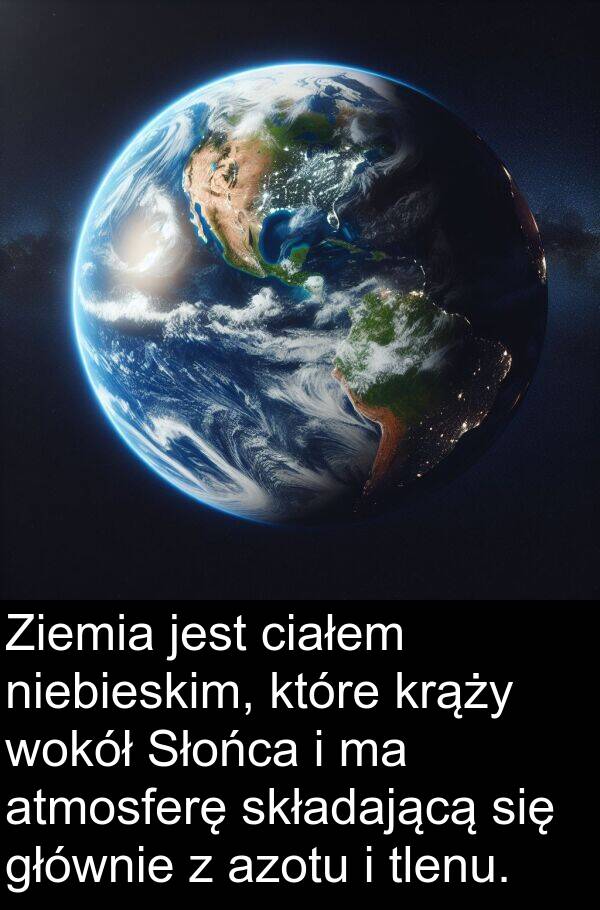 atmosferę: Ziemia jest ciałem niebieskim, które krąży wokół Słońca i ma atmosferę składającą się głównie z azotu i tlenu.
