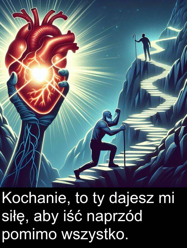 wszystko: Kochanie, to ty dajesz mi siłę, aby iść naprzód pomimo wszystko.