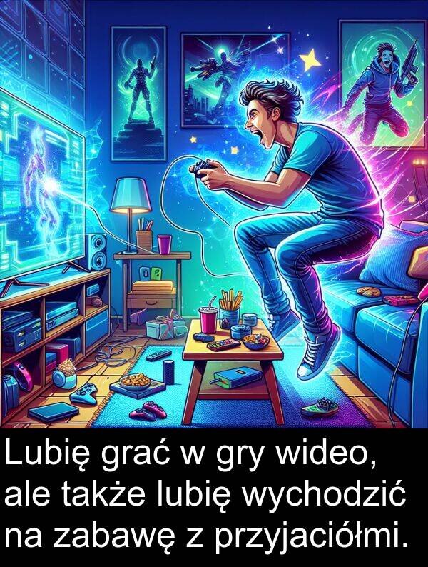przyjaciółmi: Lubię grać w gry wideo, ale także lubię wychodzić na zabawę z przyjaciółmi.