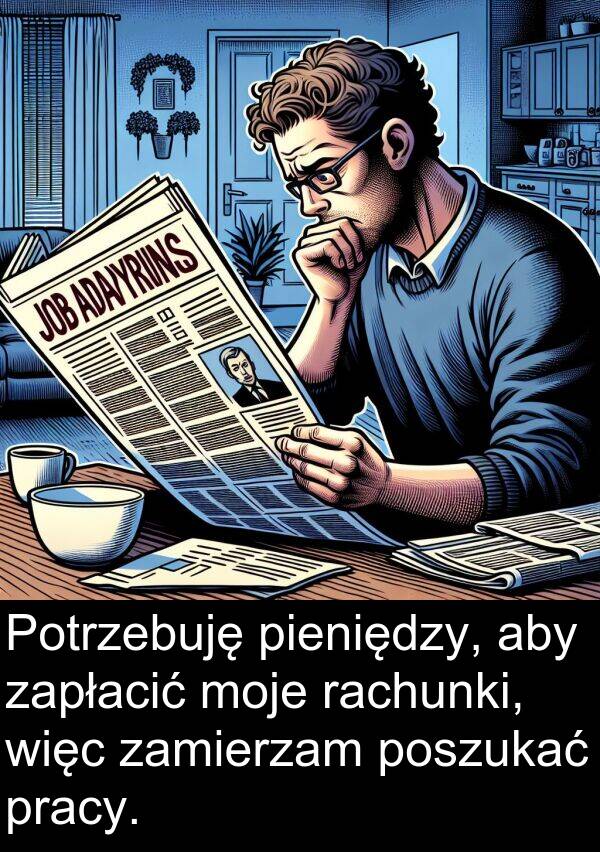 pieniędzy: Potrzebuję pieniędzy, aby zapłacić moje rachunki, więc zamierzam poszukać pracy.
