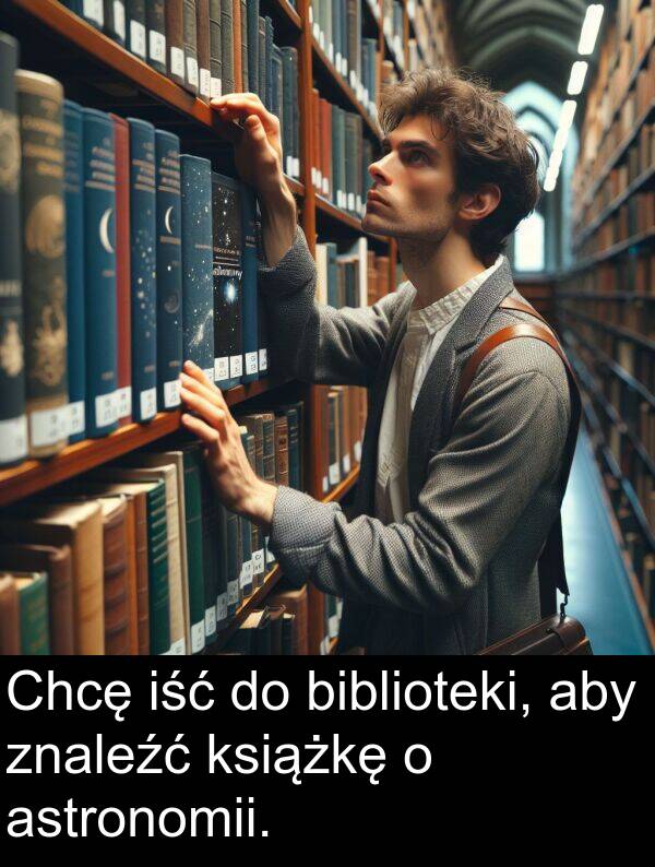 astronomii: Chcę iść do biblioteki, aby znaleźć książkę o astronomii.
