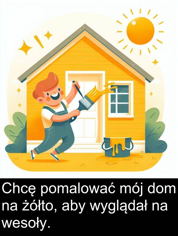 żółto: Chcę pomalować mój dom na żółto, aby wyglądał na wesoły.