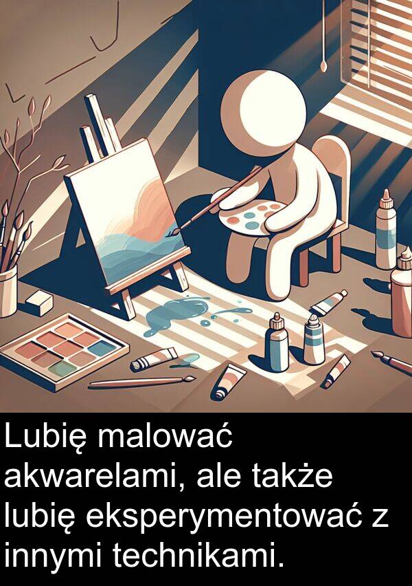 eksperymentować: Lubię malować akwarelami, ale także lubię eksperymentować z innymi technikami.
