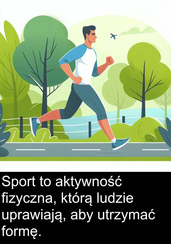 aktywność: Sport to aktywność fizyczna, którą ludzie uprawiają, aby utrzymać formę.