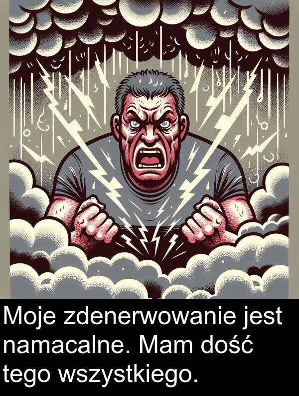 zdenerwowanie: Moje zdenerwowanie jest namacalne. Mam dość tego wszystkiego.