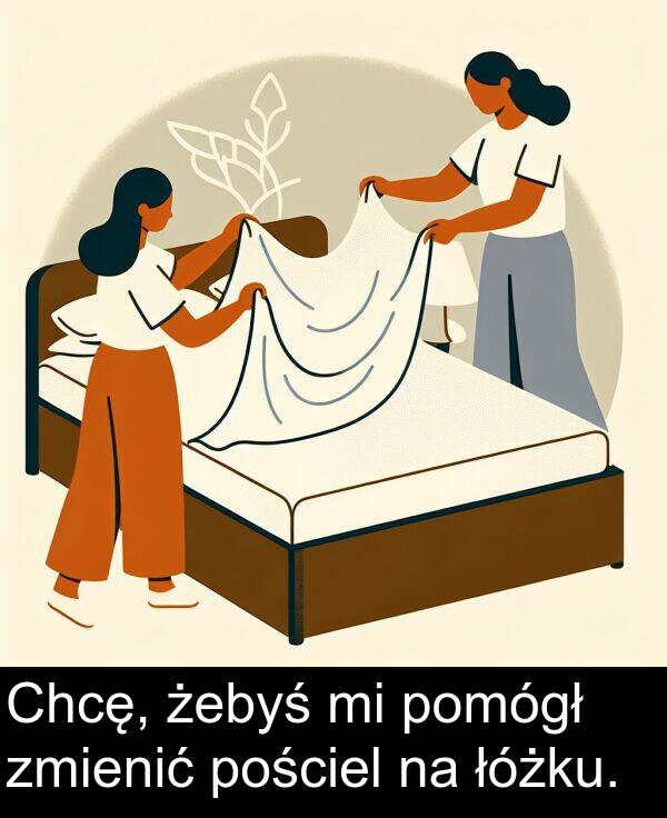 zmienić: Chcę, żebyś mi pomógł zmienić pościel na łóżku.