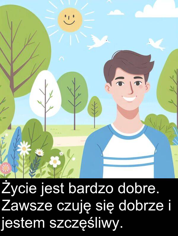 jestem: Życie jest bardzo dobre. Zawsze czuję się dobrze i jestem szczęśliwy.