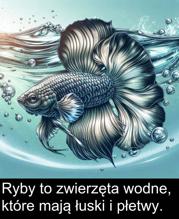płetwy: Ryby to zwierzęta wodne, które mają łuski i płetwy.