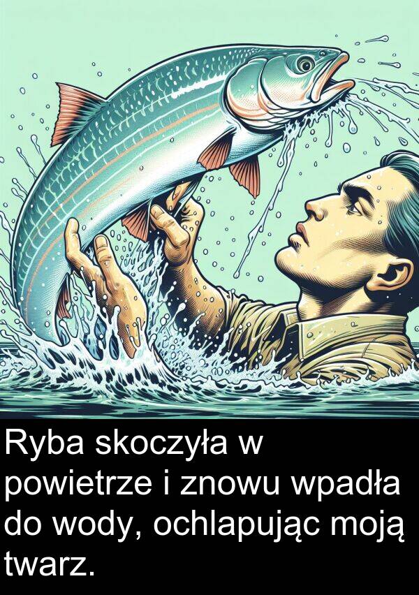 powietrze: Ryba skoczyła w powietrze i znowu wpadła do wody, ochlapując moją twarz.