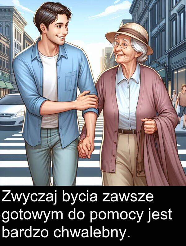 gotowym: Zwyczaj bycia zawsze gotowym do pomocy jest bardzo chwalebny.