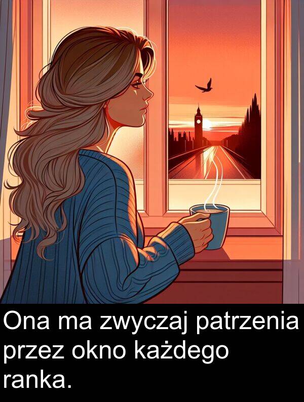 zwyczaj: Ona ma zwyczaj patrzenia przez okno każdego ranka.
