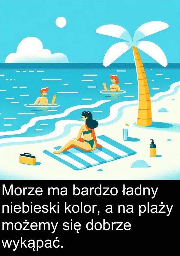 wykąpać: Morze ma bardzo ładny niebieski kolor, a na plaży możemy się dobrze wykąpać.