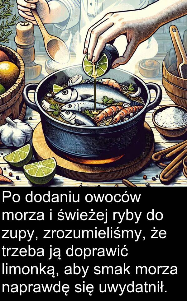 zupy: Po dodaniu owoców morza i świeżej ryby do zupy, zrozumieliśmy, że trzeba ją doprawić limonką, aby smak morza naprawdę się uwydatnił.