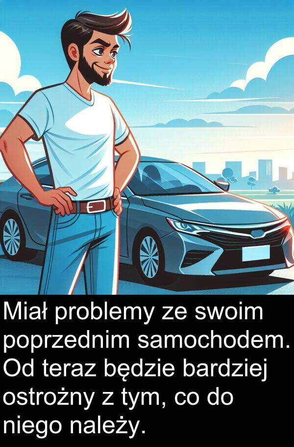 samochodem: Miał problemy ze swoim poprzednim samochodem. Od teraz będzie bardziej ostrożny z tym, co do niego należy.