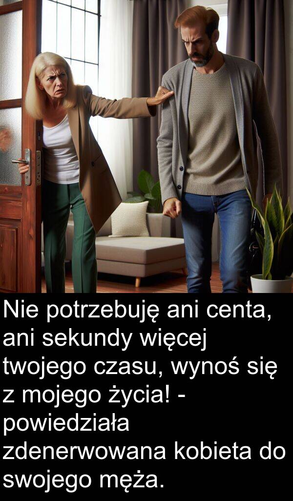 powiedziała: Nie potrzebuję ani centa, ani sekundy więcej twojego czasu, wynoś się z mojego życia! - powiedziała zdenerwowana kobieta do swojego męża.