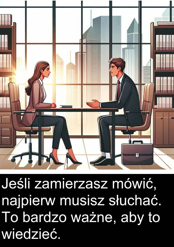 ważne: Jeśli zamierzasz mówić, najpierw musisz słuchać. To bardzo ważne, aby to wiedzieć.