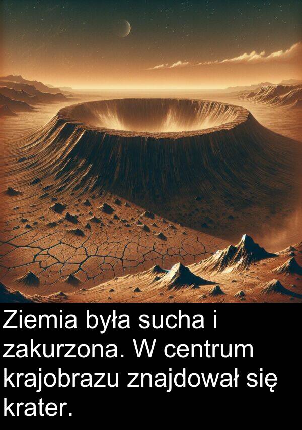 znajdował: Ziemia była sucha i zakurzona. W centrum krajobrazu znajdował się krater.