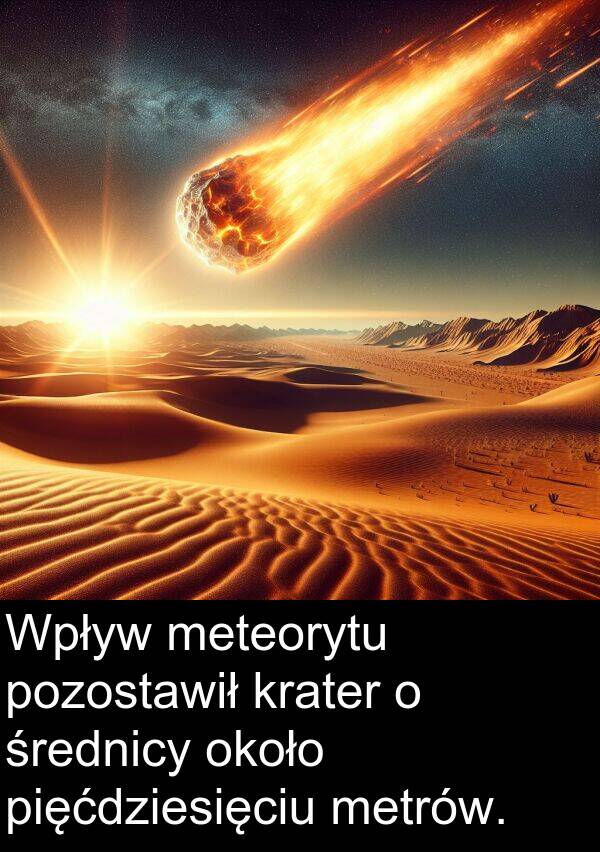 około: Wpływ meteorytu pozostawił krater o średnicy około pięćdziesięciu metrów.