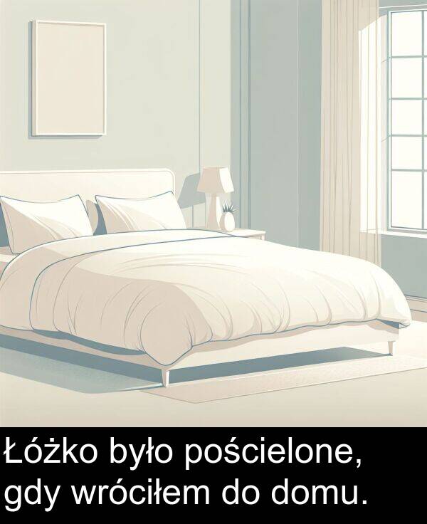 było: Łóżko było pościelone, gdy wróciłem do domu.