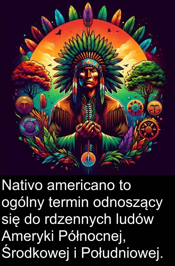 odnoszący: Nativo americano to ogólny termin odnoszący się do rdzennych ludów Ameryki Północnej, Środkowej i Południowej.