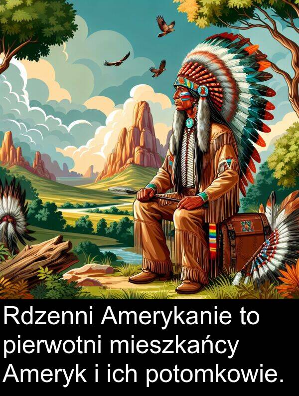 pierwotni: Rdzenni Amerykanie to pierwotni mieszkańcy Ameryk i ich potomkowie.