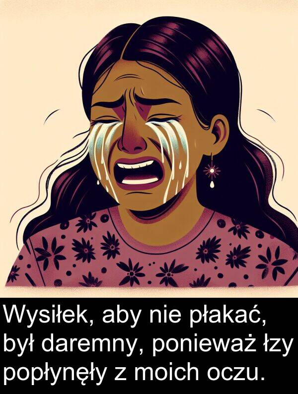 płakać: Wysiłek, aby nie płakać, był daremny, ponieważ łzy popłynęły z moich oczu.