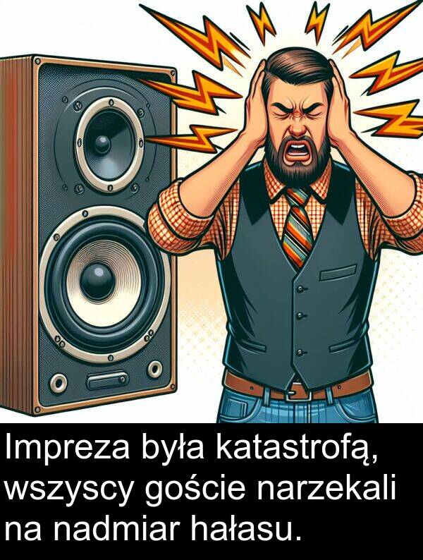 hałasu: Impreza była katastrofą, wszyscy goście narzekali na nadmiar hałasu.