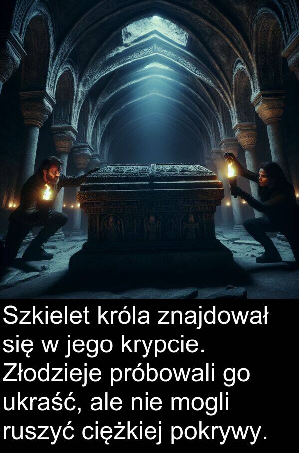 próbowali: Szkielet króla znajdował się w jego krypcie. Złodzieje próbowali go ukraść, ale nie mogli ruszyć ciężkiej pokrywy.