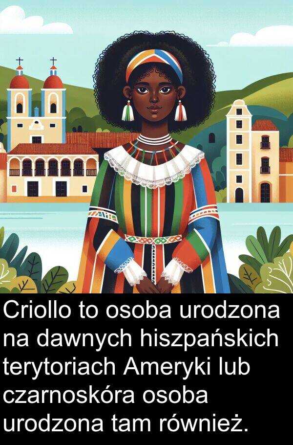 czarnoskóra: Criollo to osoba urodzona na dawnych hiszpańskich terytoriach Ameryki lub czarnoskóra osoba urodzona tam również.