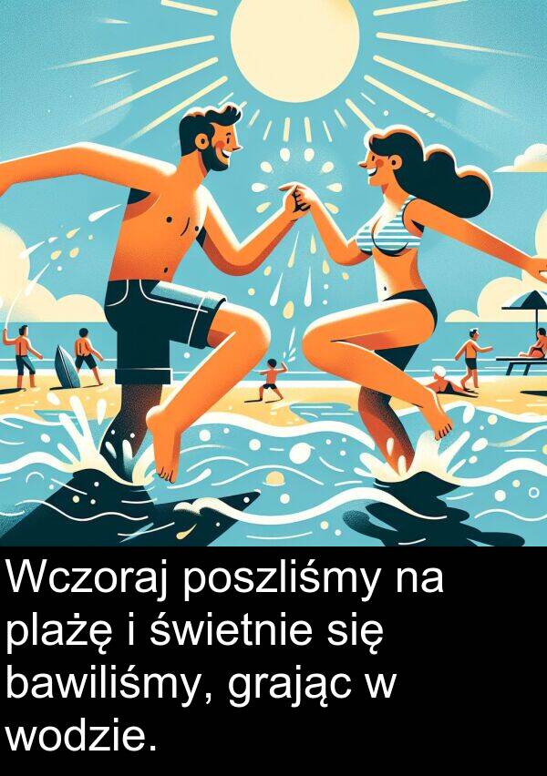 bawiliśmy: Wczoraj poszliśmy na plażę i świetnie się bawiliśmy, grając w wodzie.
