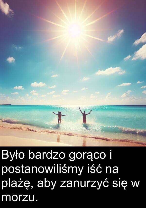 morzu: Było bardzo gorąco i postanowiliśmy iść na plażę, aby zanurzyć się w morzu.