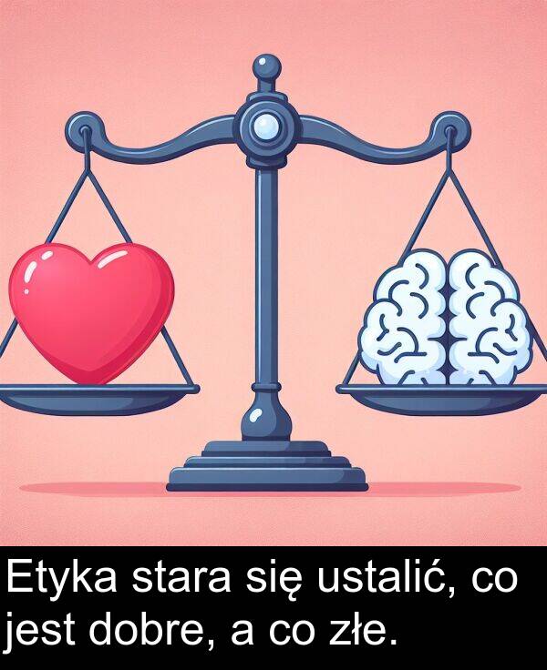 złe: Etyka stara się ustalić, co jest dobre, a co złe.