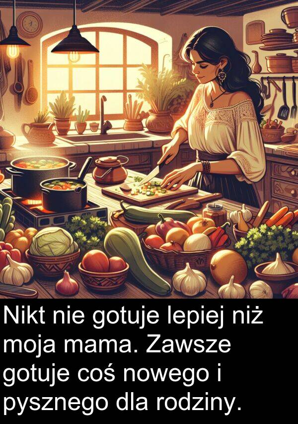 pysznego: Nikt nie gotuje lepiej niż moja mama. Zawsze gotuje coś nowego i pysznego dla rodziny.