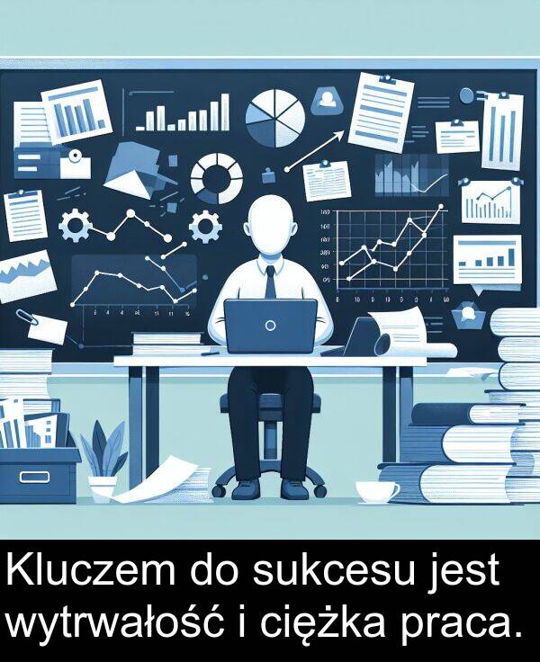 praca: Kluczem do sukcesu jest wytrwałość i ciężka praca.