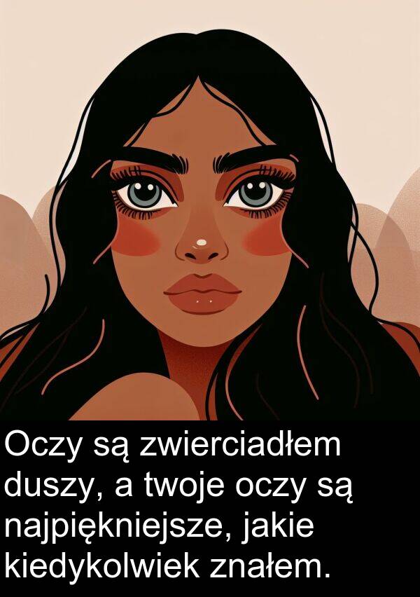 znałem: Oczy są zwierciadłem duszy, a twoje oczy są najpiękniejsze, jakie kiedykolwiek znałem.
