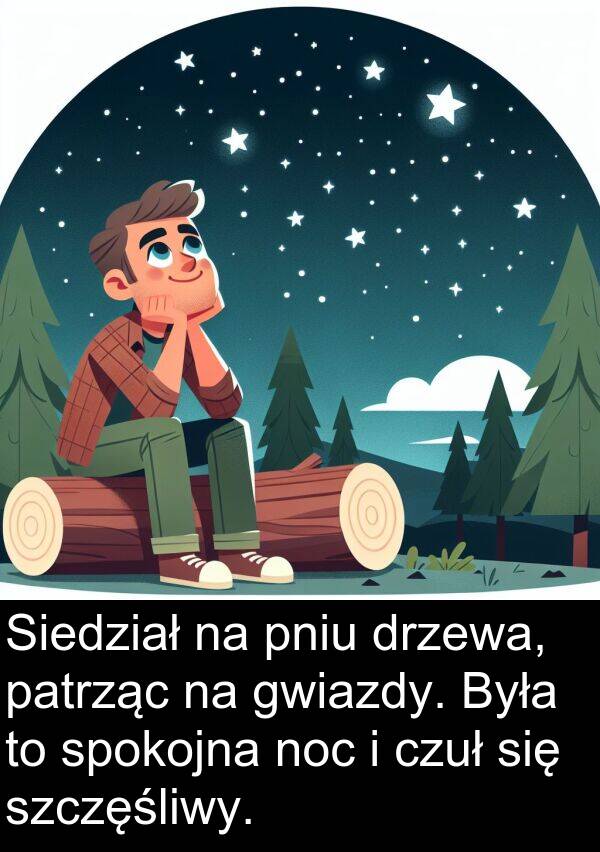 czuł: Siedział na pniu drzewa, patrząc na gwiazdy. Była to spokojna noc i czuł się szczęśliwy.