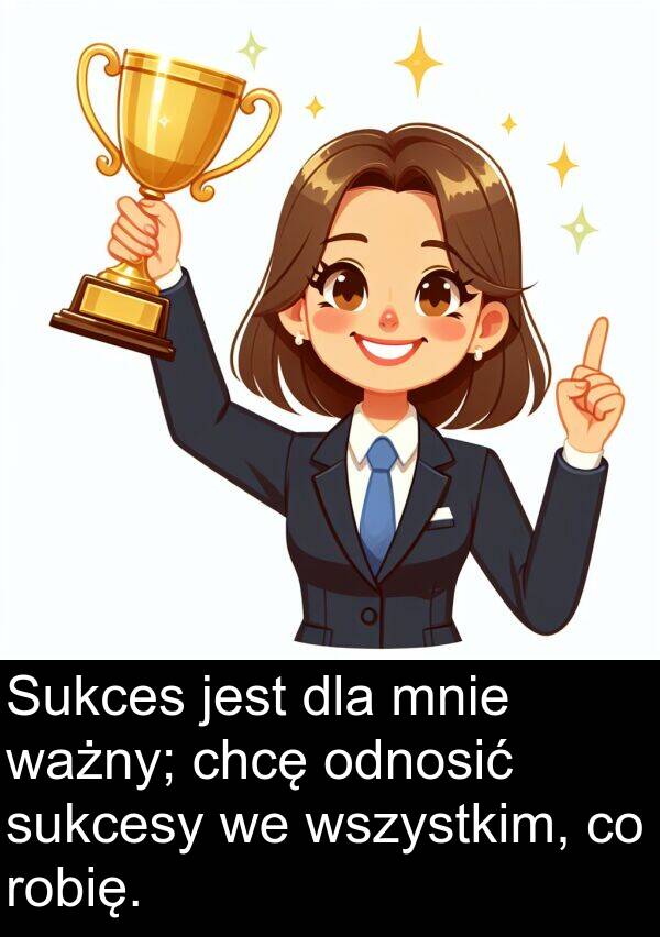 ważny: Sukces jest dla mnie ważny; chcę odnosić sukcesy we wszystkim, co robię.