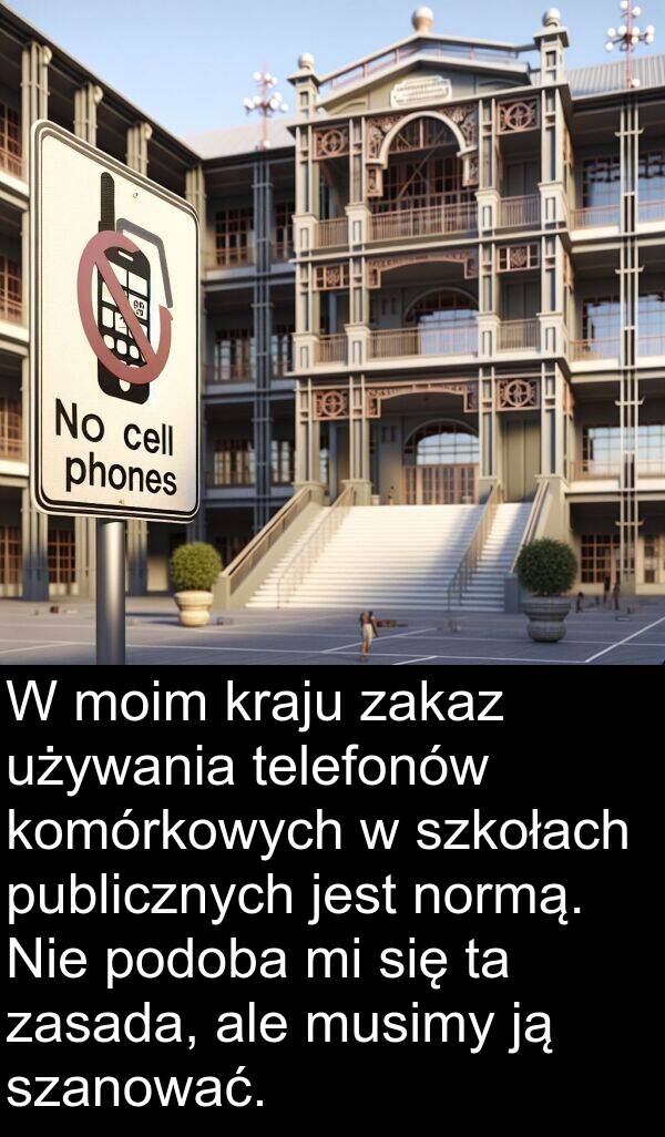 publicznych: W moim kraju zakaz używania telefonów komórkowych w szkołach publicznych jest normą. Nie podoba mi się ta zasada, ale musimy ją szanować.