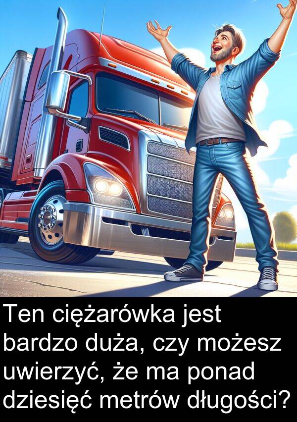ponad: Ten ciężarówka jest bardzo duża, czy możesz uwierzyć, że ma ponad dziesięć metrów długości?