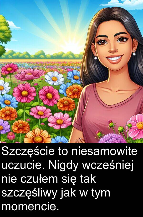 czułem: Szczęście to niesamowite uczucie. Nigdy wcześniej nie czułem się tak szczęśliwy jak w tym momencie.