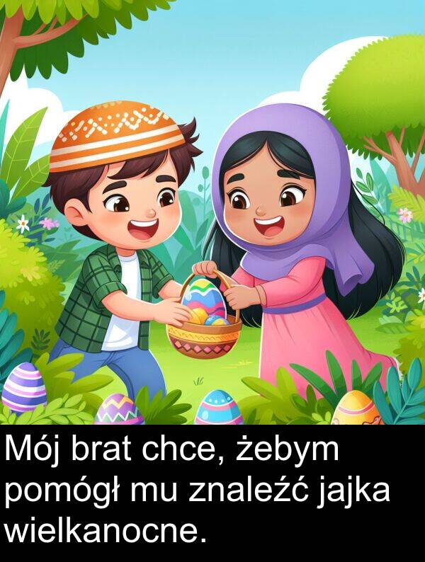 żebym: Mój brat chce, żebym pomógł mu znaleźć jajka wielkanocne.